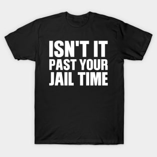 Isn't It Past Your Jail Time T-Shirt